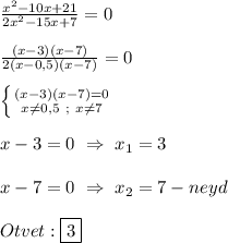 \frac{x^{2}-10x+21 }{2x^{2}-15x+7 }=0\\\\\frac{(x-3)(x-7)}{2(x-0,5)(x-7)}=0\\\\\left \{ {{(x-3)(x-7)=0} \atop {x\neq0,5 \ ; \ x\neq7 }} \right. \\\\x-3=0 \ \Rightarrow \ x_{1}=3\\\\x-7=0 \ \Rightarrow \ x_{2} =7-neyd\\\\Otvet:\boxed3