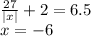 \frac{27}{ |x| } + 2 = 6.5 \\ x = - 6