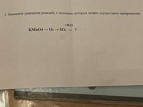 Напишите уравнения реакций, с которых можно осуществить превращения: +H2O KMnO4 -> O2 -> SO3 -