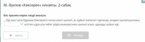 М. Әуезов «Көксерек» хикаяты. 2-сабақ Бос орынға керек сөзді анықта Бір күні түсте Құрмаш Көксеректі