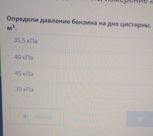 Определи давление бензина на дно цистерны, если высота столба бенз м3.35,5 кПа40 кПа45 кПа30 кПа​