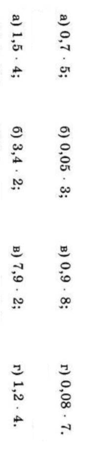 А) 0,7 * 5; б) 0,05 * 3; в) 0,9 * 8; г) 0,08 * 7. а) 1,5 * 43; б) 3,4 * 2; в) 7,9 * 2; г) 1,2 * 4.​