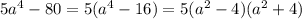 5 {a}^{4} - 80 = 5( {a}^{4} - 16) = 5( {a}^{2} - 4)( {a}^{2} + 4)