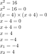 {x}^{2} = 16 \\ {x}^{2} - 16 = 0 \\ (x - 4) \times (x + 4) = 0 \\ x - 4 = 0 \\ x + 4 = 0 \\ x = 4 \\ x = - 4 \\ x_{1} = - 4 \\ x_{2} = 4