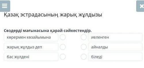 Қазақ эстрадасының жарық жұлдызы Сөздерді мағынасына қарай сәйкестендір.көрермен көзайымынажарық жұл