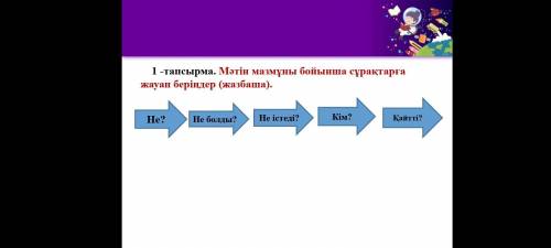 Мәтін мазмұны бойынша сұрақтарға жауап беріңдер жазбаша.