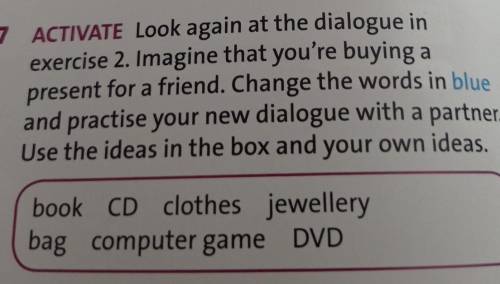 7 ACTIVATE Look again at the dialogue in exercise 2. Imagine that you're buying apresent for a frien