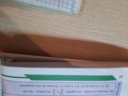 Махмуд считает что дроби 18/8 и 9/4 не равны так как 18÷8 =2(ост2), 9÷4=1(ост1) что вы на это скажит