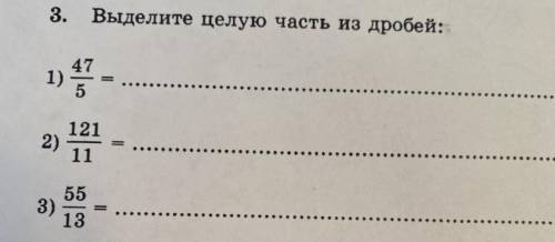 Выделите целую часть из дробей 1)47/5 2)121/11 3)55/13