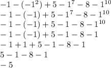 - 1 - ( - 1 {}^{2} ) + 5 - 1 {}^{7} - 8 - 1 {}^{10} \\ - 1 - ( - 1) + 5 - 1 {}^{7} - 8 - 1 {}^{10} \\ - 1 - ( - 1) + 5 - 1 - 8 - 1 {}^{10} \\ - 1 - ( - 1) + 5 - 1 - 8 - 1 \\ - 1 + 1 + 5 - 1 - 8 - 1 \\ 5 - 1 - 8 - 1 \\ - 5