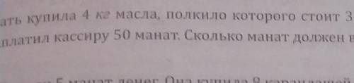 мать купила 4 кг масло полкило которого стоят 3 манат 50 коп и заплатила кассиру 50 манатов сколько