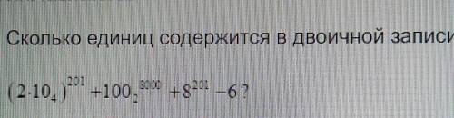 Сколько единиц содержится в двоичной записи числа:(2*10^4)^201 +100^8000 +8^201 - 6?​