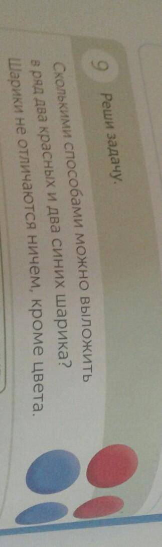 9 Реши задачу. Скольких можно выложить в ряд два красных и два синих шарика? Шарики не отличаются ни