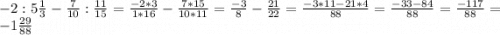 -2:5\frac{1}{3} -\frac{7}{10} :\frac{11}{15} =\frac{-2*3}{1*16}-\frac{7*15}{10*11} =\frac{-3}{8} -\frac{21}{22} =\frac{-3*11-21*4}{88} =\frac{-33-84}{88} =\frac{-117}{88} =-1\frac{29}{88}