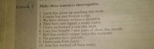 Make these sentences interrogative. 1. Larry has given up smoking this week. 2. Connie has just br