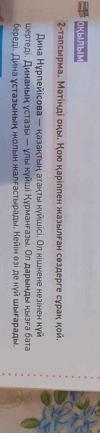 ОҚЫЛЫМ 2-тапсырма. Мәтінді оқы. Қою қаріппен жазылған сөздерге сұрақ қой.Дина Нұрпейісова — қазақтың