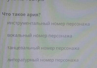 Что такое ария? инструментальный номер персонажаВокальный номер персонажатанцевальный номер персонаж