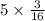 5 \times \frac{3}{16}