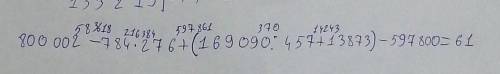 № 1. Определи порядок действий и вычисли. 800 002 – 784 * 276 + (169 090 : 457 + 13 873) — 597 800 =