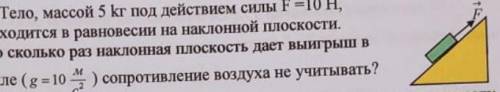 Тело массой 5кг под действием силы F=10Н, находится в равновесии на наклонной плоскости Во сколько р