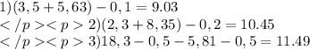 1) (3,5 + 5,63) - 0,1 = 9.03\\ 2) (2,3 + 8,35) - 0,2 = 10.45 \\ 3) 18,3-0,5-5,81 - 0,5 = 11.49