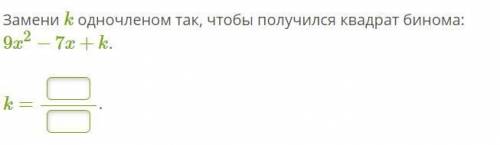 Замени k одночленом так, чтобы получился квадрат бинома: 9x2−7x+k.