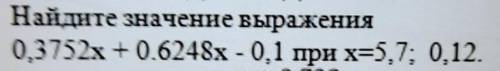 решить Найди значение выражения 0,3752х+0,6248х-0,1 при х=5,7;0,12​