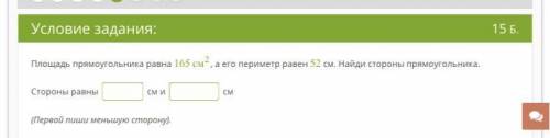 Условие задания: 15 Б. Площадь прямоугольника равна 165 см2, а его периметр равен 52 см. Найди сторо