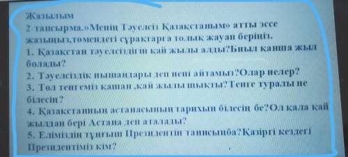 Жазылым 2 тапсырма.»Менің Тәуелсіз Қазақстаным» атты эссежазыңыз, төмендегі сұрақтарға толық жауап б