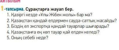 Ган -тапсырма. Сұрақтарға жауап бер.1. Қазіргі кезде «Ұлы Жібек жолы» бар ма?2. Қазақстан қандай елд