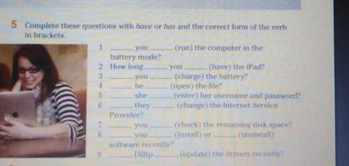 5 Complete these questions with have or has and the correct form of the verb in brackets.1you (run)