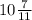 10\frac{7}{11}