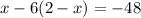 x - 6(2 - x) = - 48