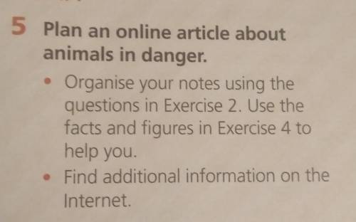 нужно animals in danger.Organise your notes using thequestions in Exercise 2. Use thefacts and figur