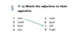 3 a) Match the adjectives to theiropposites.1DENa rudeb poor2 Small3 kind4 richColdd huge ​