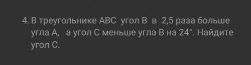 В треугольнике АВС угол В в 2,5 раза больше угла А, а угол С меньше угла В на 24Найдите угол С.​