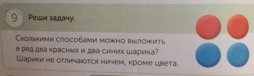 9 Реши задачу.Сколькими можно выложитьв ряд два красных и два синих шарика?Шарики не отличаются ниче