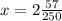 x = 2\frac{57}{250}