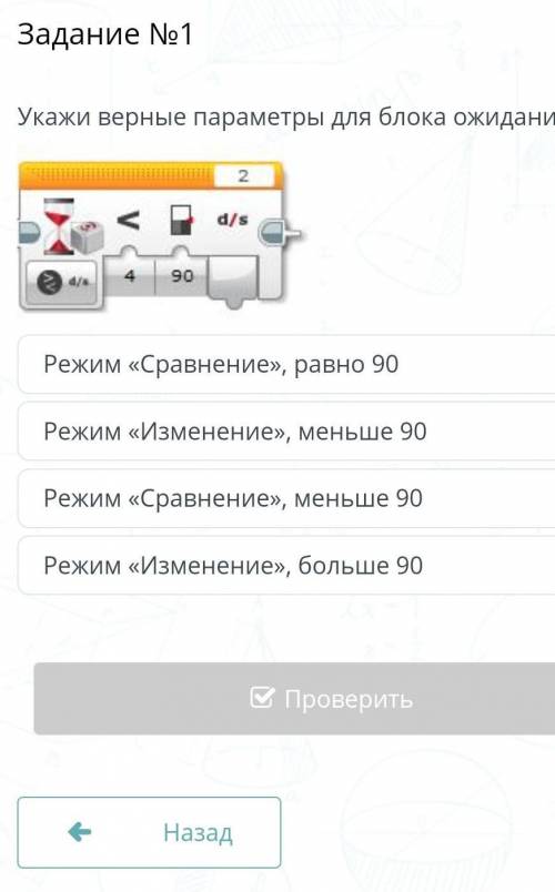 Задание №1 Укажи верные параметры для блока ожидания￼Режим «Сравнение», меньше 90Режим «Изменение»,