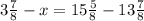 3\frac{7}{8} - x = 15\frac{5}{8} - 13\frac{7}{8}