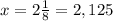 x = 2\frac{1}{8} = 2,125