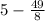 5 - \frac{49}{8}