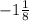 - 1\frac{1}{8}