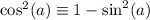 \cos^2(a) \equiv 1 - \sin^2(a)