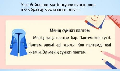 Үлгі бойынша мәтін құрастырып жаз (по образцу составить текст ) Менің сүйікті пәлтемМенің жаңа пәлте