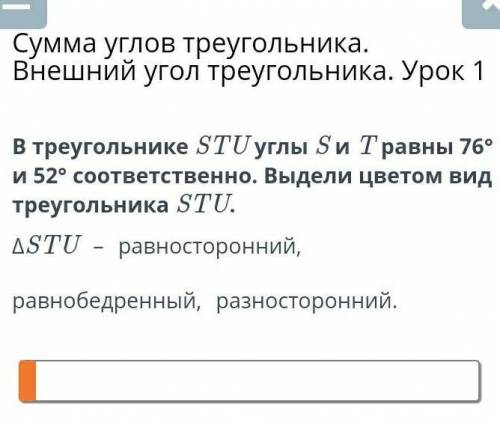 в треугольнике S T U углы S иT равны 76и 52 градуса соответственно. выдели цветом вид треугольника ​