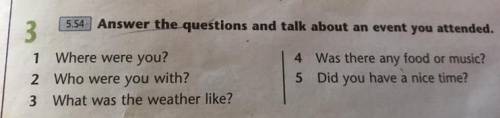 3 5.54 Answer the questions and talk about an event you attended. 1 Where were you? 4 Was there any