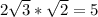 2\sqrt{3} *\sqrt{2} =5