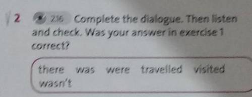 2.16 Complete the dialogue. Then listen and check. Was your answer in exercise 1correct?there waswas