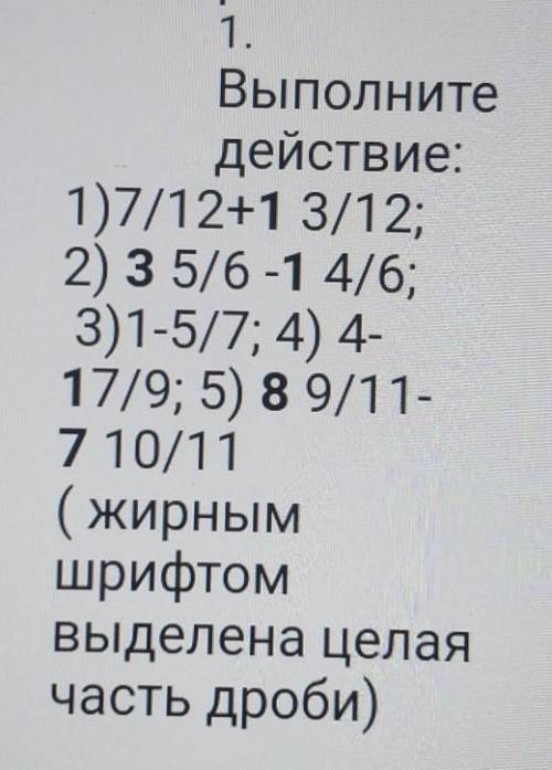 1. Выполнитедействие:1)7/12+1 3/12;2) З 5/6 -1 4/6;3)1-5/7; 4) 4-17/9; 5) 89/11-7 10/11(жирнымшрифто